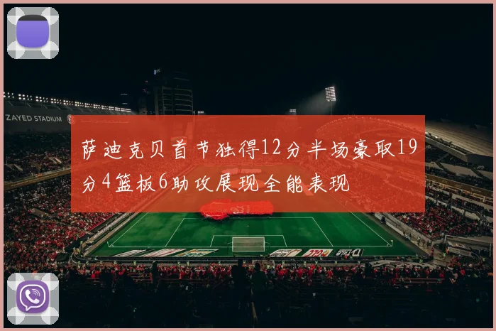 萨迪克贝首节独得12分半场豪取19分4篮板6助攻展现全能表现