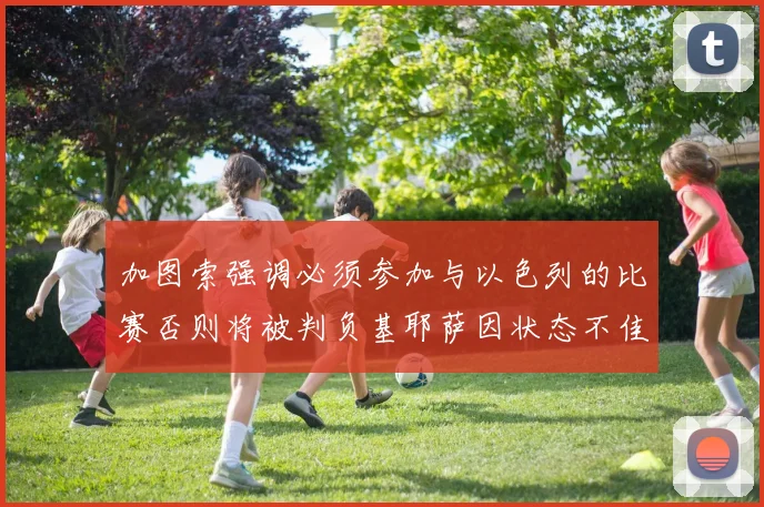 加图索强调必须参加与以色列的比赛否则将被判负基耶萨因状态不佳缺阵