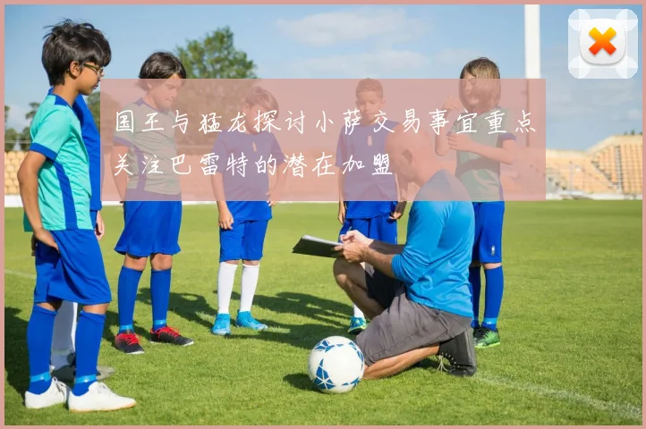 国王与猛龙探讨小萨交易事宜重点关注巴雷特的潜在加盟