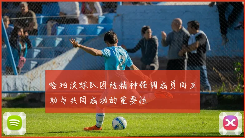 哈珀谈球队团结精神强调成员间互助与共同成功的重要性