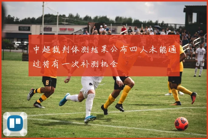 中超裁判体测结果公布四人未能通过将有一次补测机会