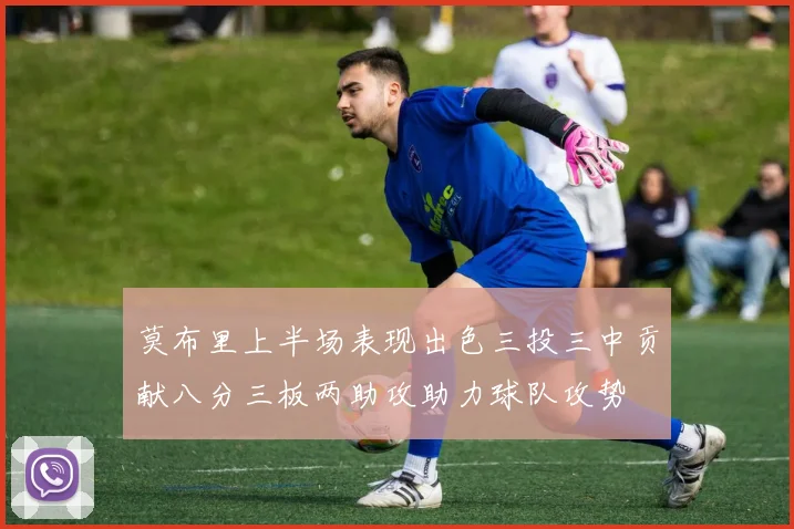 莫布里上半场表现出色三投三中贡献八分三板两助攻助力球队攻势