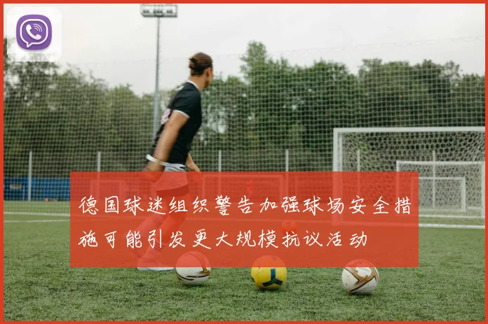 德国球迷组织警告加强球场安全措施可能引发更大规模抗议活动