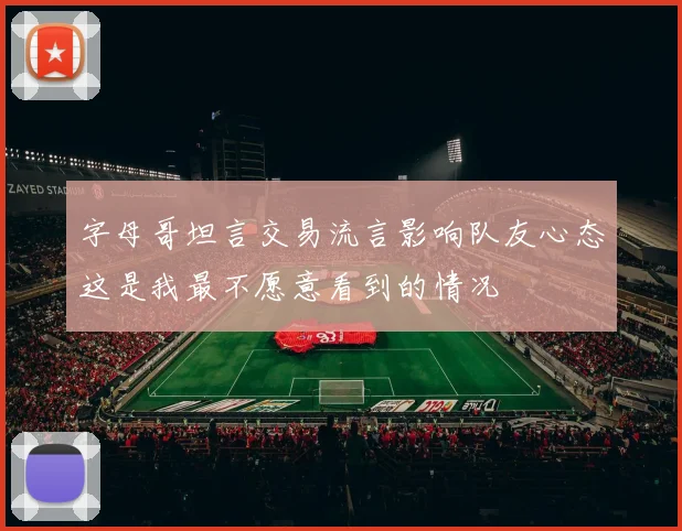 字母哥坦言交易流言影响队友心态这是我最不愿意看到的情况