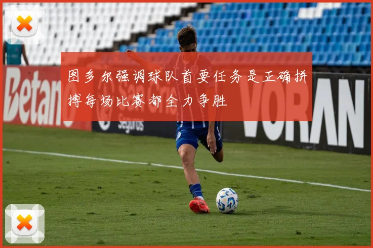 图多尔强调球队首要任务是正确拼搏每场比赛都全力争胜