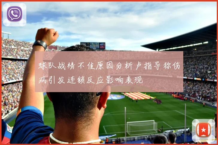 球队战绩不佳原因分析卢指导称伤病引发连锁反应影响表现