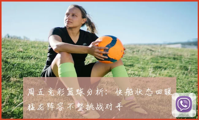 周五竞彩篮球分析：快船状态回暖猛龙阵容不整挑战对手