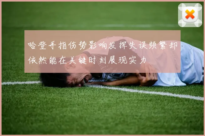 哈登手指伤势影响发挥失误频繁却依然能在关键时刻展现实力