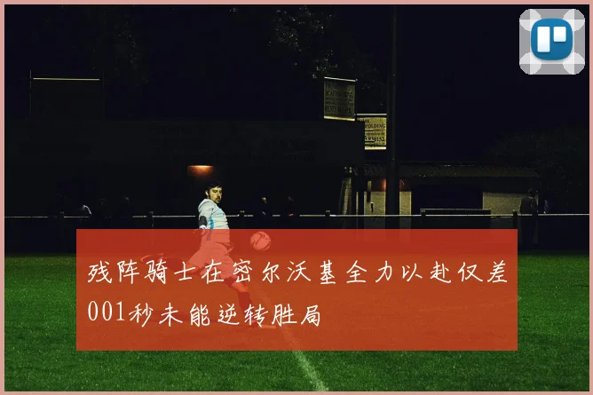 残阵骑士在密尔沃基全力以赴仅差001秒未能逆转胜局