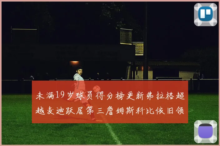 未满19岁球员得分榜更新弗拉格超越麦迪跃居第三詹姆斯科比依旧领跑