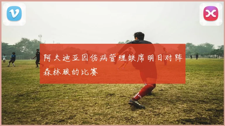 阿夫迪亚因伤病管理缺席明日对阵森林狼的比赛