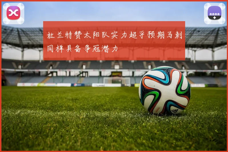 杜兰特赞太阳队实力超乎预期马刺同样具备争冠潜力