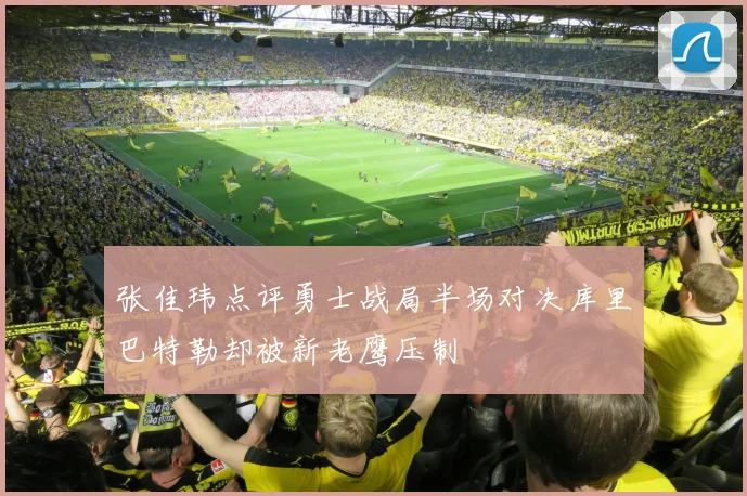 张佳玮点评勇士战局半场对决库里巴特勒却被新老鹰压制