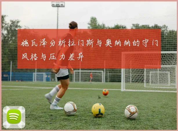 施瓦泽分析拉门斯与奥纳纳的守门风格与压力差异