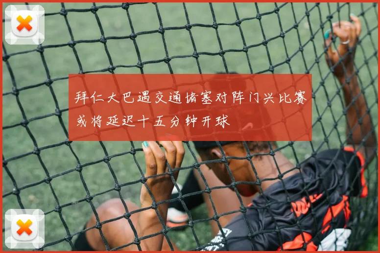拜仁大巴遇交通堵塞对阵门兴比赛或将延迟十五分钟开球
