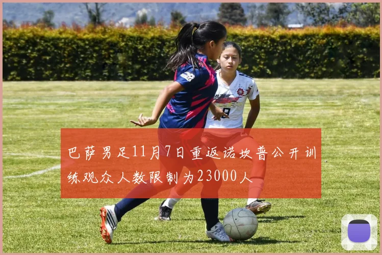 巴萨男足11月7日重返诺坎普公开训练观众人数限制为23000人