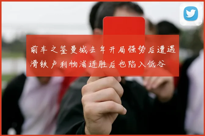 前车之鉴曼城去年开局强势后遭遇滑铁卢利物浦连胜后也陷入低谷