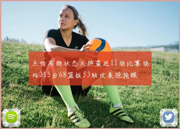 杰伦布朗状态火热最近11场比赛场均315分68篮板53助攻表现抢眼