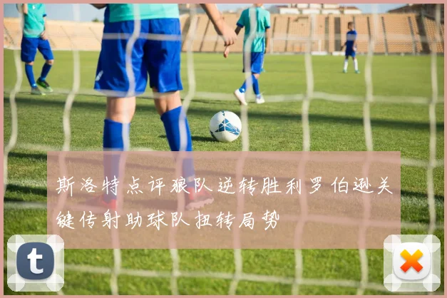 斯洛特点评狼队逆转胜利罗伯逊关键传射助球队扭转局势