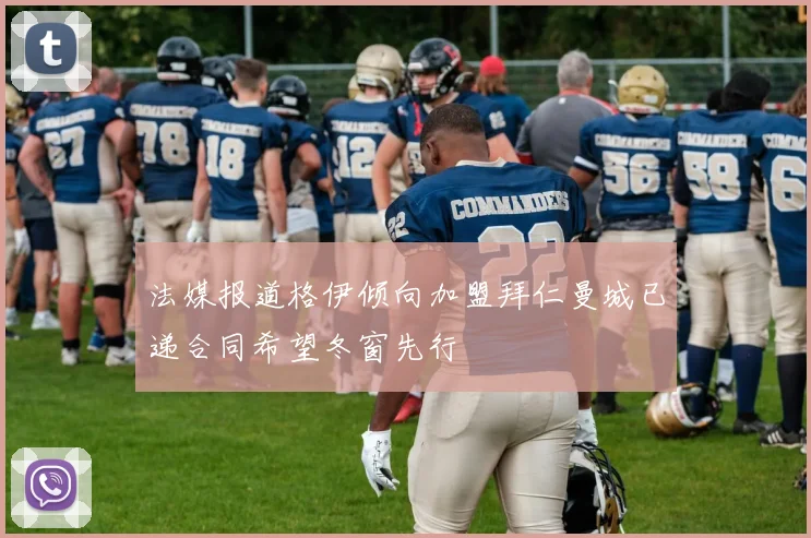 法媒报道格伊倾向加盟拜仁曼城已递合同希望冬窗先行