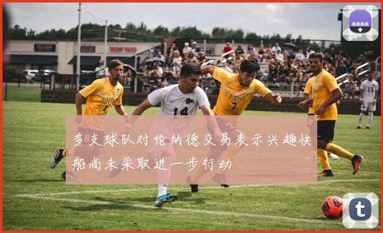 多支球队对伦纳德交易表示兴趣快船尚未采取进一步行动