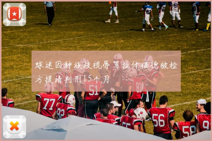 球迷因种族歧视辱骂拉什福德被检方提请判刑15个月