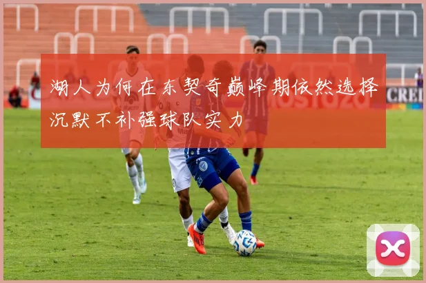 湖人为何在东契奇巅峰期依然选择沉默不补强球队实力