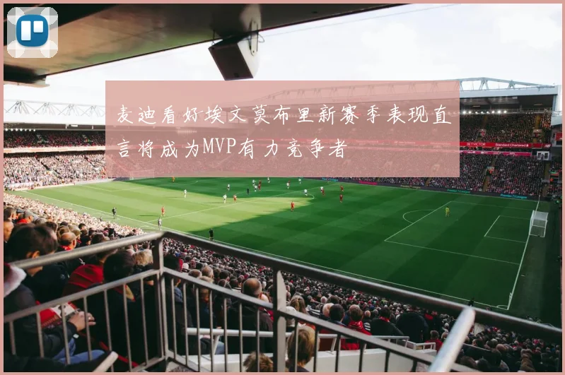 麦迪看好埃文莫布里新赛季表现直言将成为MVP有力竞争者