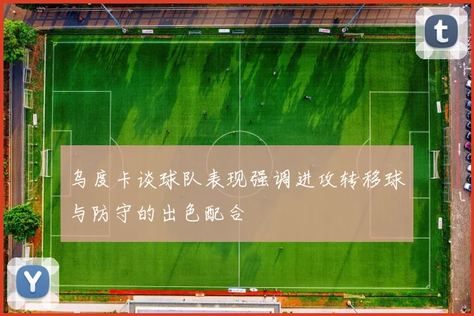 乌度卡谈球队表现强调进攻转移球与防守的出色配合