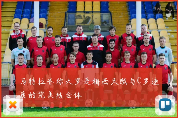 马特拉齐称大罗是梅西天赋与C罗速度的完美结合体