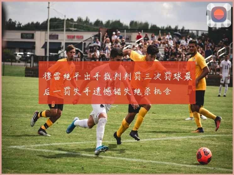 穆雷绝平出手裁判判罚三次罚球最后一罚失手遗憾错失绝杀机会